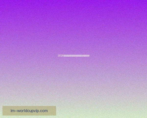 2026年世界杯实力排名分析各队强弱对比与晋级预测