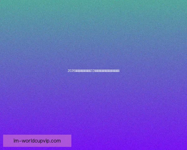 2026年世界杯赛制全解析:32支球队激烈角逐新规与赛事安排揭秘 2026年世界杯赛制全解析:32支球队激烈角逐新规与赛事安排揭秘